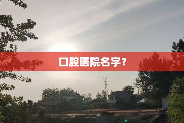 口腔医院名字？