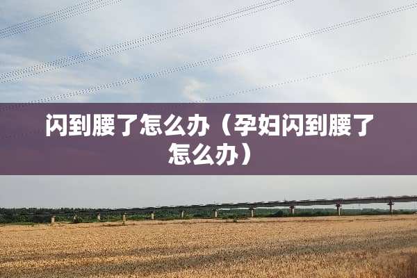 闪到腰了怎么办（孕妇闪到腰了怎么办）