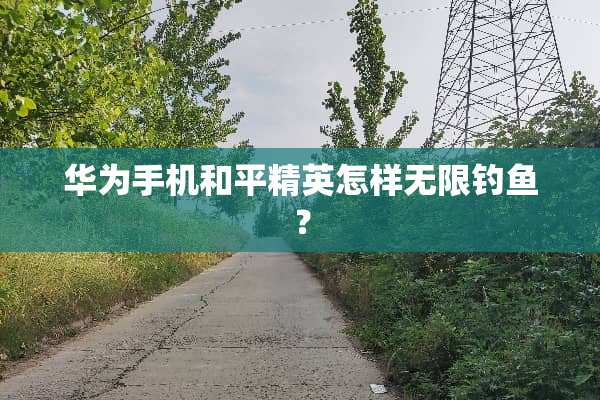 华为手机和平精英怎样无限钓鱼？