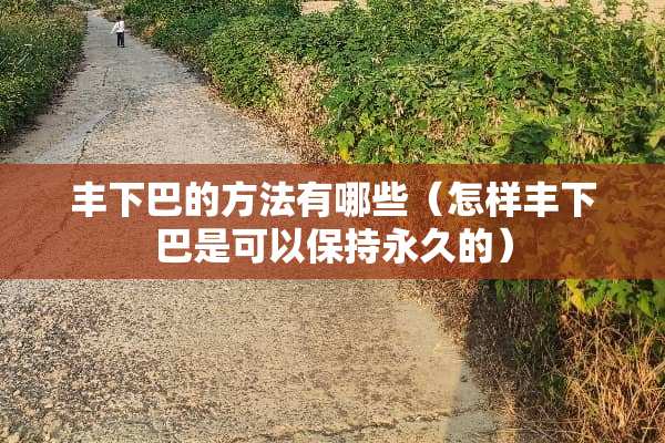 丰下巴的方法有哪些（怎样丰下巴是可以保持永久的）