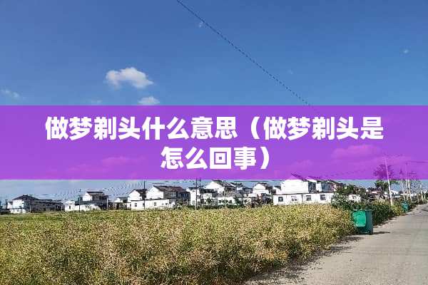 做梦剃头什么意思（做梦剃头是怎么回事）