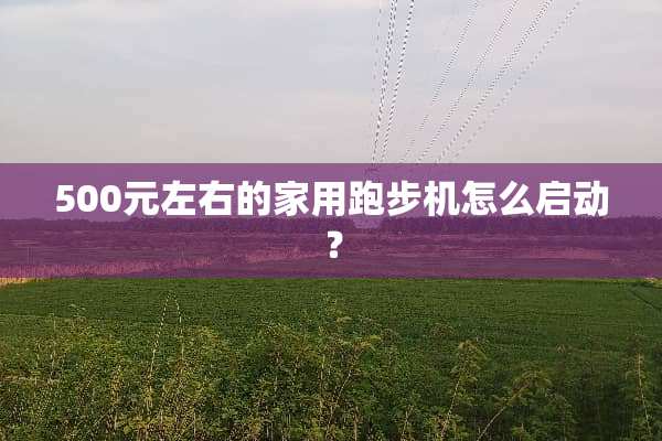 500元左右的家用跑步机怎么启动？