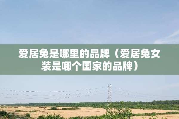 爱居兔是哪里的品牌（爱居兔女装是哪个国家的品牌）