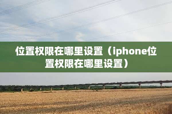 位置权限在哪里设置（iphone位置权限在哪里设置）