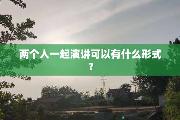 两个人一起演讲可以有什么形式？