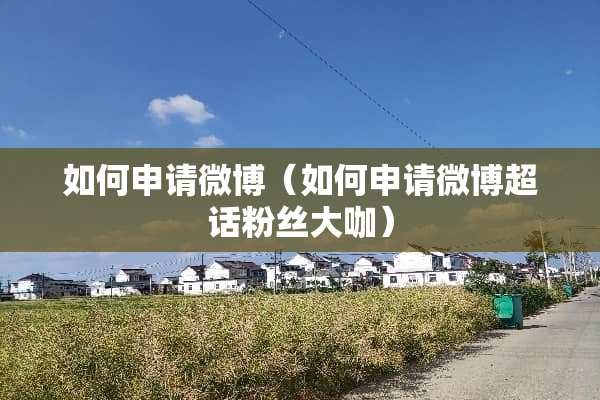 如何申请微博（如何申请微博超话粉丝大咖）