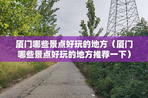 厦门哪些景点好玩的地方（厦门哪些景点好玩的地方推荐一下）