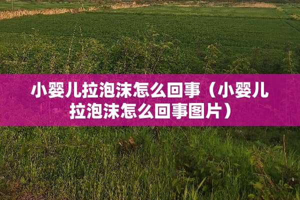 小婴儿拉泡沫怎么回事（小婴儿拉泡沫怎么回事图片）