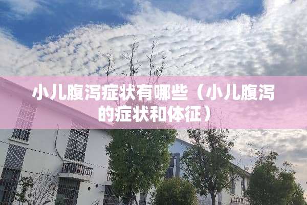 小儿腹泻症状有哪些（小儿腹泻的症状和体征）