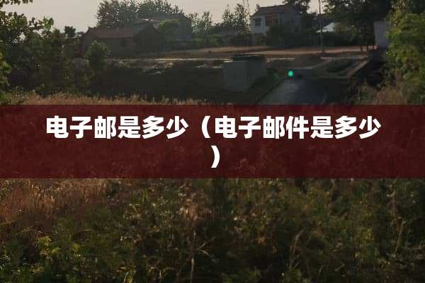 电子邮是多少（电子邮件是多少）