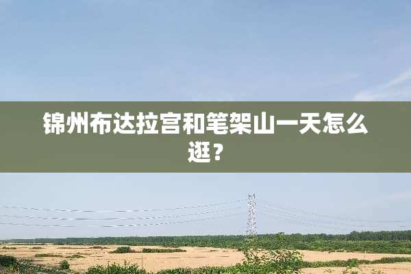 锦州布达拉宫和笔架山一天怎么逛？
