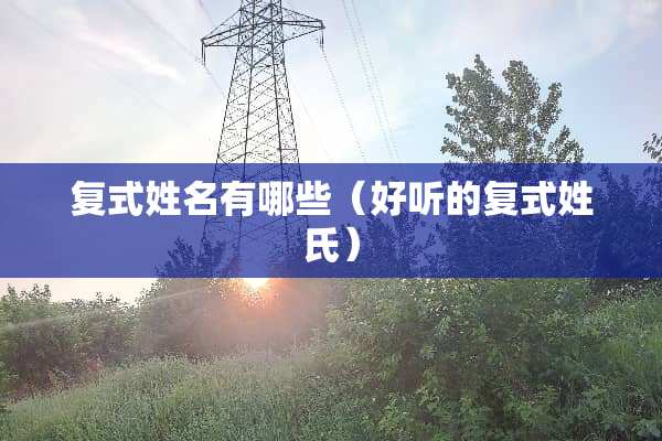 复式姓名有哪些（好听的复式姓氏）