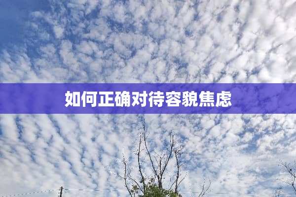 如何正确对待容貌焦虑