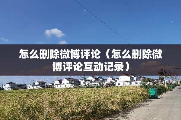 怎么删除微博评论（怎么删除微博评论互动记录）