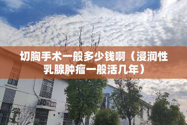 切胸手术一般多少钱啊（浸润性*腺肿瘤一般活几年）