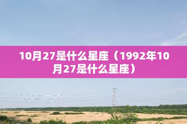 10月27是什么星座（1992年10月27是什么星座）