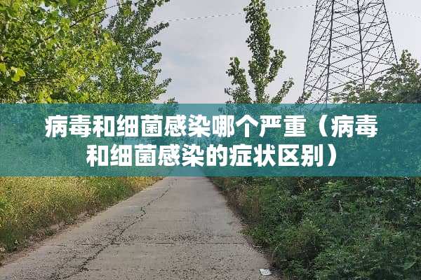 **和细菌感染哪个严重（**和细菌感染的症状区别）