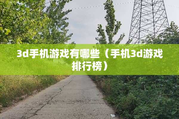 3d手机游戏有哪些（手机3d游戏排行榜）