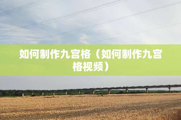 如何制作九宫格（如何制作九宫格视频）