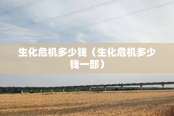 生化危机多少钱（生化危机多少钱一部）