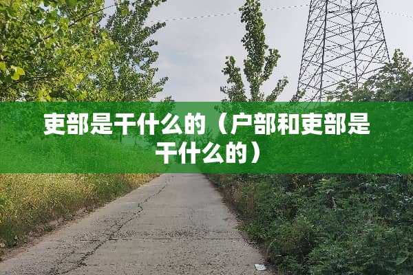 吏部是干什么的（户部和吏部是干什么的）