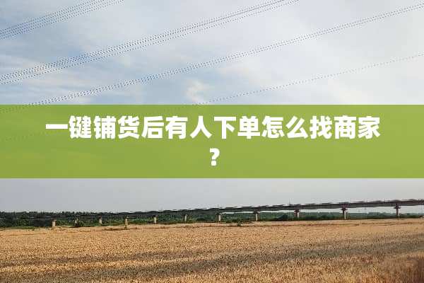 一键铺货后有人下单怎么找商家？