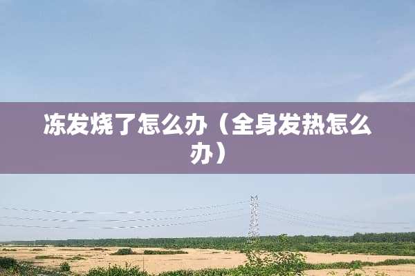 冻发烧了怎么办（全身发热怎么办）