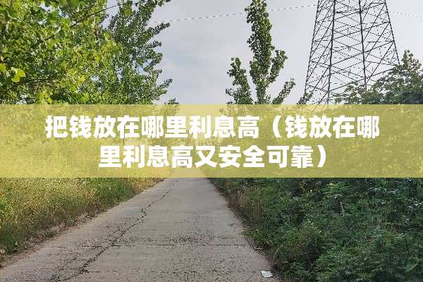 把钱放在哪里利息高（钱放在哪里利息高又安全可靠）