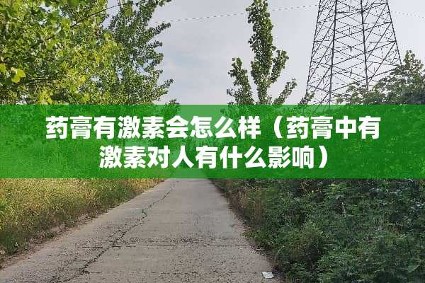 药膏有激素会怎么样（药膏中有激素对人有什么影响）