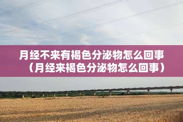 月经不来有褐色分泌物怎么回事（月经来褐色分泌物怎么回事）
