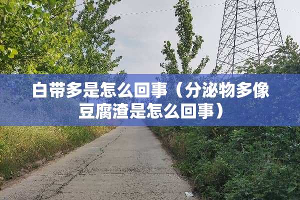白带多是怎么回事（分泌物多像豆腐渣是怎么回事）