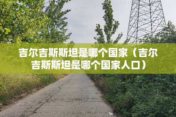 吉尔吉斯斯坦是哪个国家（吉尔吉斯斯坦是哪个国家人口）