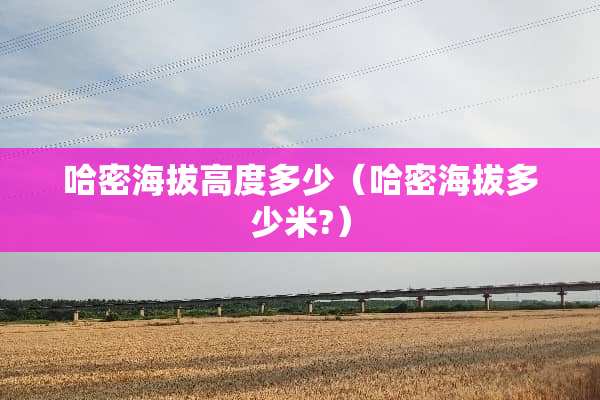哈密海拔高度多少（哈密海拔多少米?）