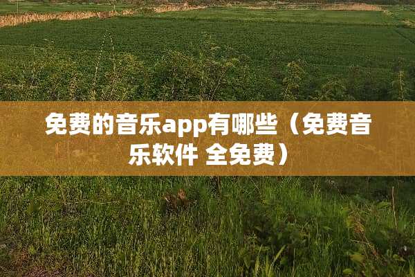 免费的音乐app有哪些（免费音乐软件 全免费）