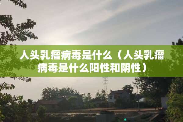 人头*瘤**是什么（人头*瘤**是什么阳性和*性）