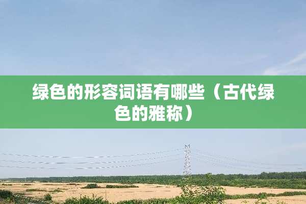 绿色的形容词语有哪些（古代绿色的雅称）