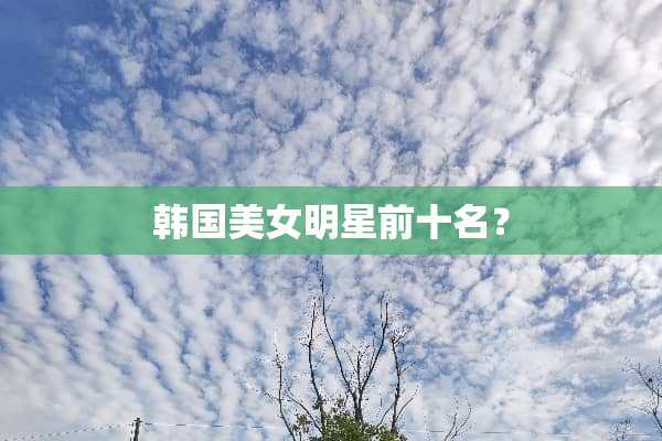 韩国**明星前十名？