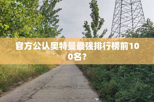 官方公认奥特曼最强排行榜前100名？