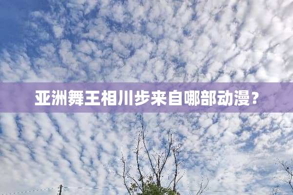 亚洲舞王相川步来自哪部动漫？
