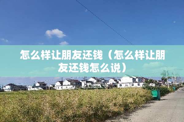 怎么样让朋友还钱（怎么样让朋友还钱怎么说）