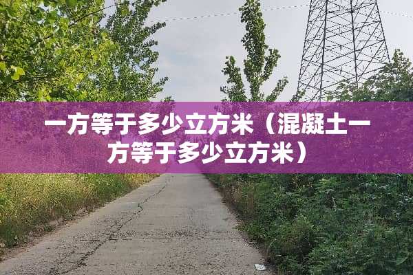 一方等于多少立方米（混凝土一方等于多少立方米）