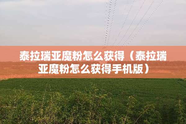泰拉瑞亚魔粉怎么获得（泰拉瑞亚魔粉怎么获得手机版）