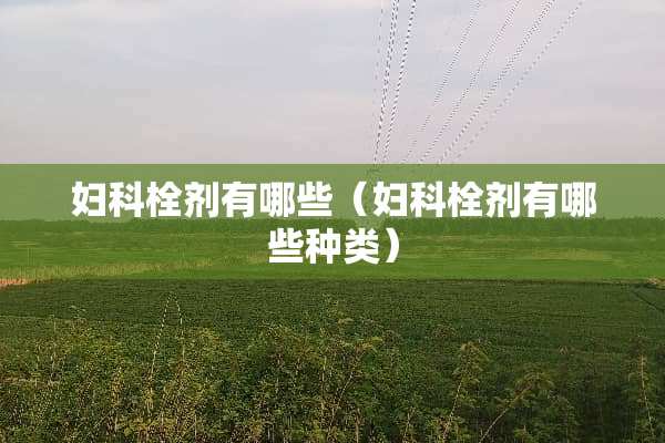 妇科栓剂有哪些（妇科栓剂有哪些种类）