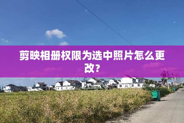 剪映相册权限为选中照片怎么更改？