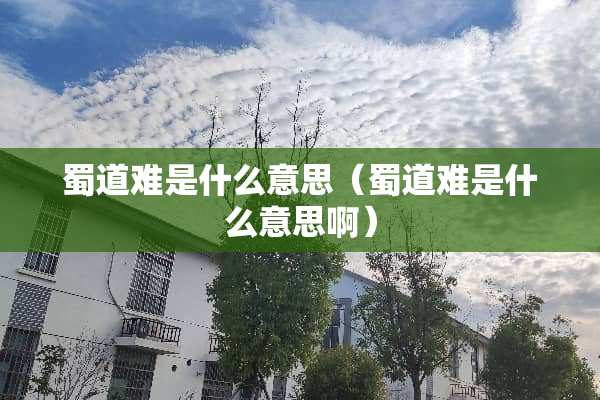 蜀道难是什么意思（蜀道难是什么意思啊）