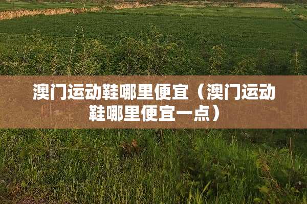 **运动鞋哪里便宜（**运动鞋哪里便宜一点）
