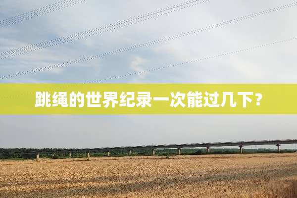 跳绳的世界纪录一次能过几下？