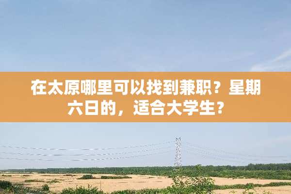 在太原哪里可以找到兼职？星期六日的，适合大学生？
