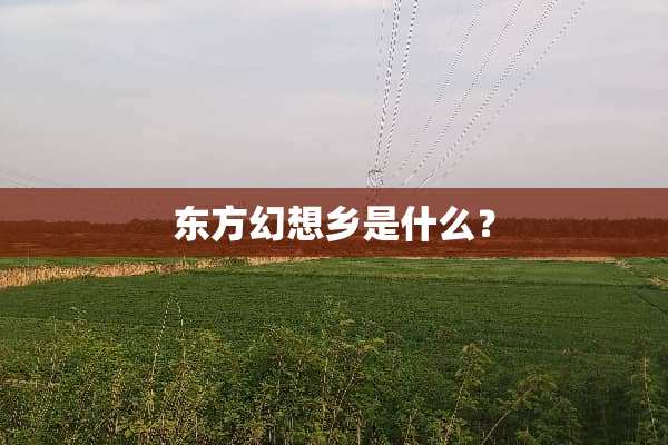 东方幻想乡是什么？
