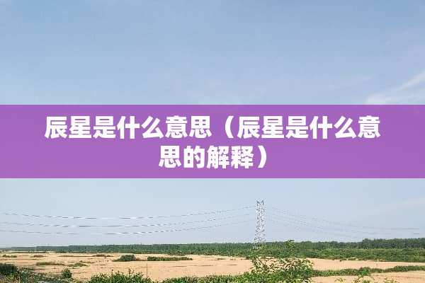 辰星是什么意思（辰星是什么意思的解释）